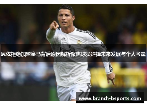恩佐拒绝加盟皇马背后原因解析聚焦球员选择未来发展与个人考量