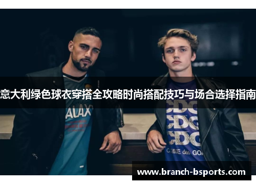 意大利绿色球衣穿搭全攻略时尚搭配技巧与场合选择指南