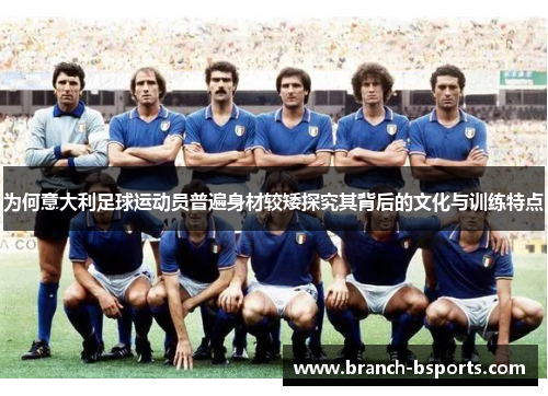 为何意大利足球运动员普遍身材较矮探究其背后的文化与训练特点