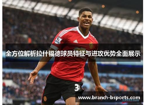 全方位解析拉什福德球员特征与进攻优势全面展示