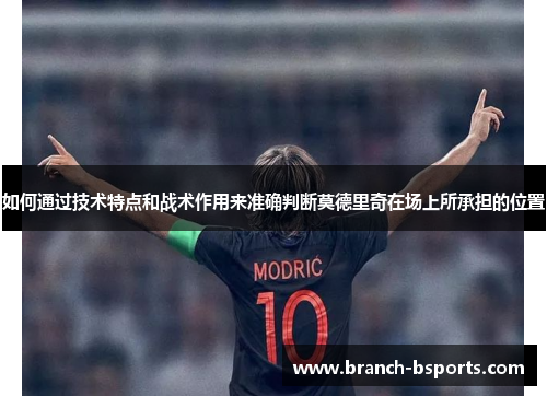 如何通过技术特点和战术作用来准确判断莫德里奇在场上所承担的位置