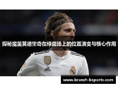 探秘魔笛莫德里奇在绿茵场上的位置演变与核心作用