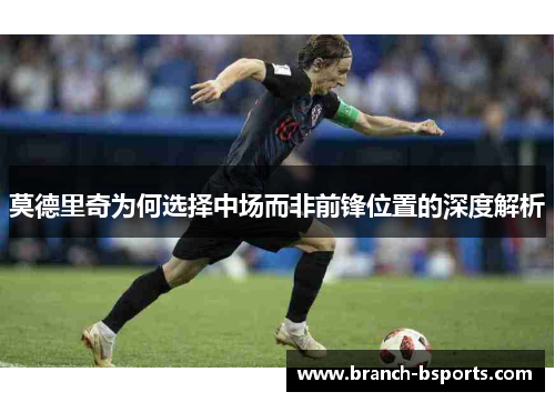 莫德里奇为何选择中场而非前锋位置的深度解析