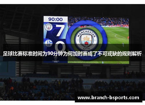 足球比赛标准时间为90分钟为何加时赛成了不可或缺的规则解析