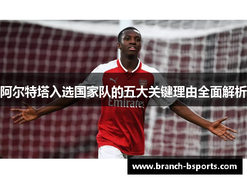 阿尔特塔入选国家队的五大关键理由全面解析