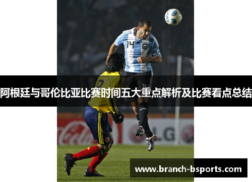 阿根廷与哥伦比亚比赛时间五大重点解析及比赛看点总结