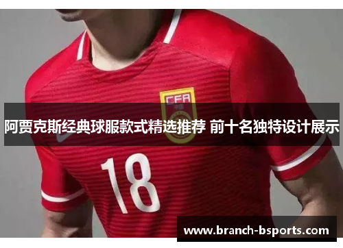 阿贾克斯经典球服款式精选推荐 前十名独特设计展示