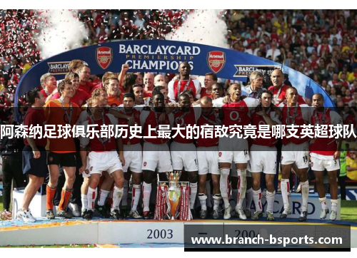 阿森纳足球俱乐部历史上最大的宿敌究竟是哪支英超球队