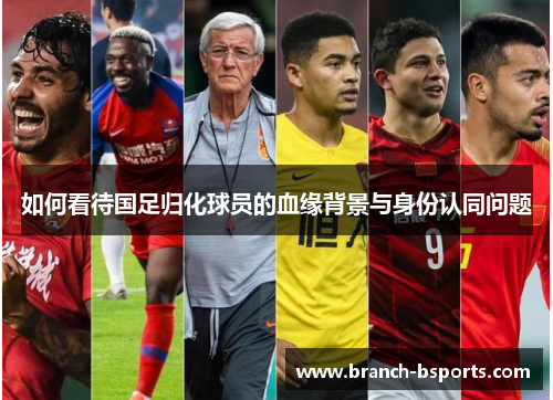 如何看待国足归化球员的血缘背景与身份认同问题