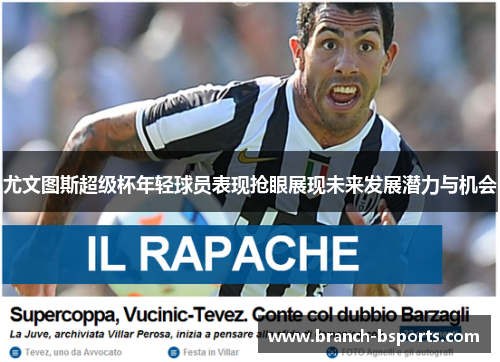 尤文图斯超级杯年轻球员表现抢眼展现未来发展潜力与机会