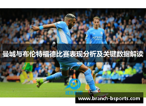 曼城与布伦特福德比赛表现分析及关键数据解读