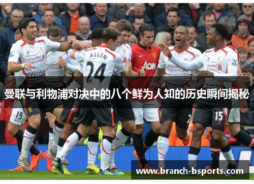 曼联与利物浦对决中的八个鲜为人知的历史瞬间揭秘