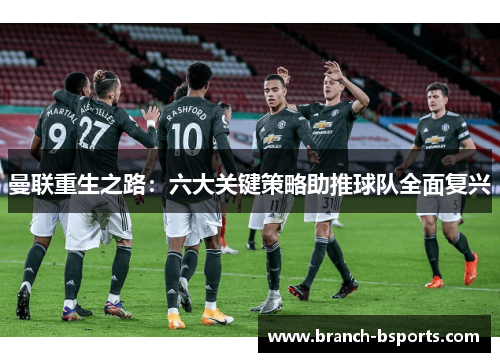 曼联重生之路：六大关键策略助推球队全面复兴