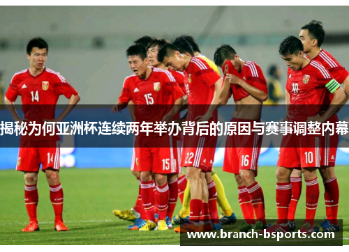 揭秘为何亚洲杯连续两年举办背后的原因与赛事调整内幕
