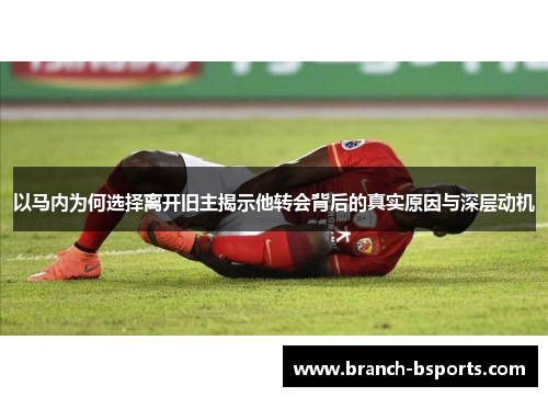 以马内为何选择离开旧主揭示他转会背后的真实原因与深层动机