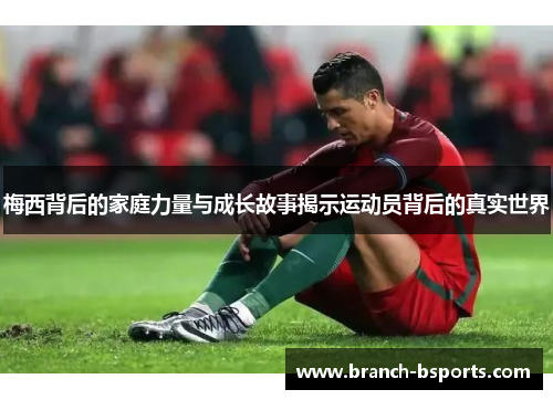 梅西背后的家庭力量与成长故事揭示运动员背后的真实世界