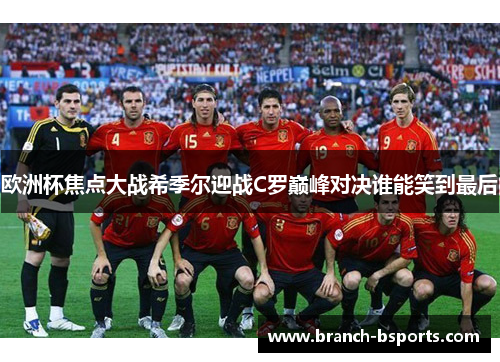 欧洲杯焦点大战希季尔迎战C罗巅峰对决谁能笑到最后