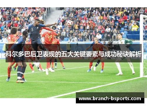 科尔多巴后卫表现的五大关键要素与成功秘诀解析