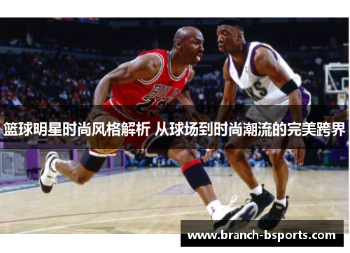 篮球明星时尚风格解析 从球场到时尚潮流的完美跨界