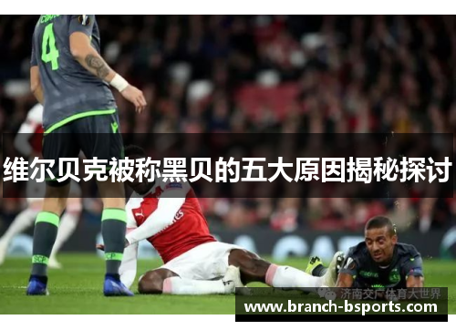 维尔贝克被称黑贝的五大原因揭秘探讨