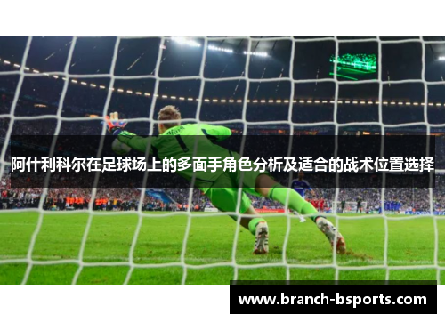 阿什利科尔在足球场上的多面手角色分析及适合的战术位置选择