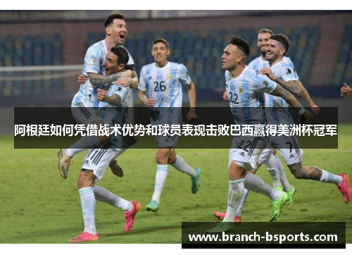 阿根廷如何凭借战术优势和球员表现击败巴西赢得美洲杯冠军