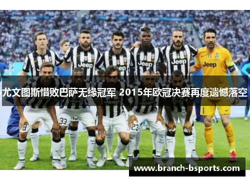 尤文图斯惜败巴萨无缘冠军 2015年欧冠决赛再度遗憾落空