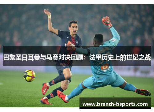 巴黎圣日耳曼与马赛对决回顾：法甲历史上的世纪之战