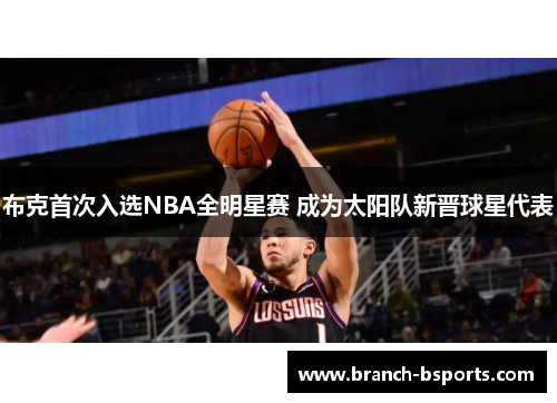 布克首次入选NBA全明星赛 成为太阳队新晋球星代表