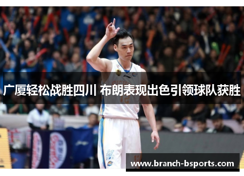 广厦轻松战胜四川 布朗表现出色引领球队获胜