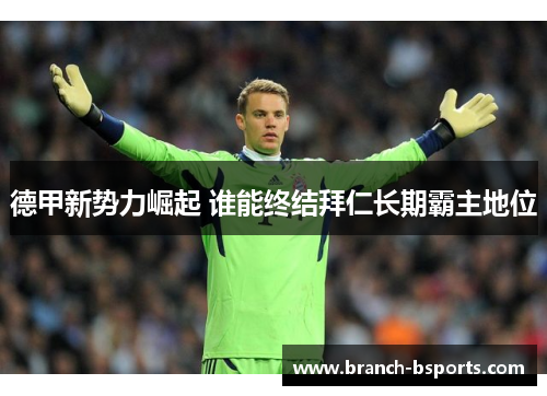 德甲新势力崛起 谁能终结拜仁长期霸主地位 德甲新势力崛起 谁能终结拜仁长期霸主地位