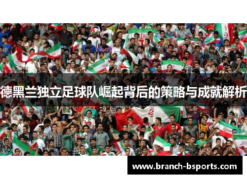 德黑兰独立足球队崛起背后的策略与成就解析