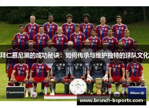拜仁慕尼黑的成功秘诀:如何传承与维护独特的球队文化 拜仁慕尼黑的成功秘诀:如何传承与维护独特的球队文化