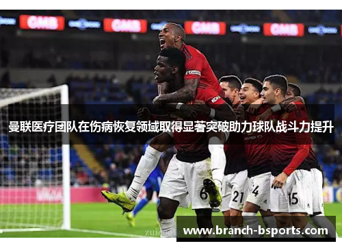曼联医疗团队在伤病恢复领域取得显著突破助力球队战斗力提升