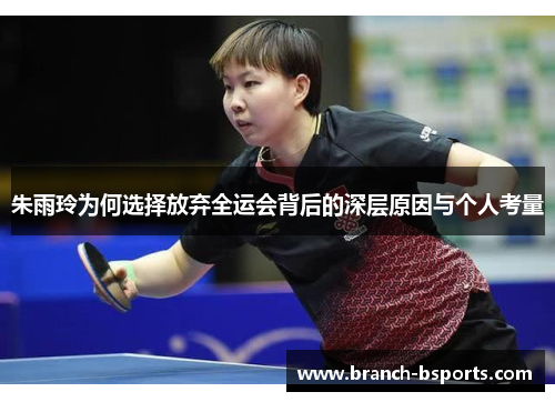 朱雨玲为何选择放弃全运会背后的深层原因与个人考量 朱雨玲为何选择放弃全运会背后的深层原因与个人考量