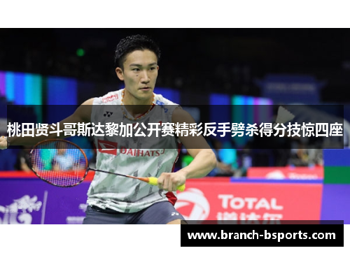桃田贤斗哥斯达黎加公开赛精彩反手劈杀得分技惊四座 桃田贤斗哥斯达黎加公开赛精彩反手劈杀得分技惊四座