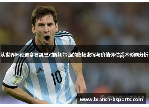 从世界杯预选赛看凯恩对阵切尔西的临场发挥与价值评估战术影响分析