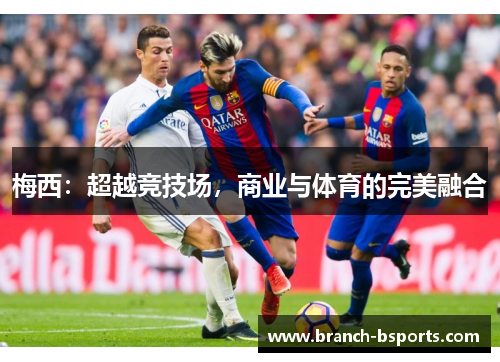 梅西:超越竞技场,商业与体育的完美融合 梅西:超越竞技场,商业与体育的完美融合