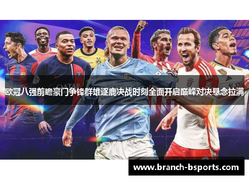 欧冠八强前瞻豪门争锋群雄逐鹿决战时刻全面开启巅峰对决悬念拉满 欧冠八强前瞻豪门争锋群雄逐鹿决战时刻全面开启巅峰对决悬念拉满