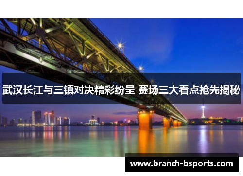 武汉长江与三镇对决精彩纷呈 赛场三大看点抢先揭秘 武汉长江与三镇对决精彩纷呈 赛场三大看点抢先揭秘
