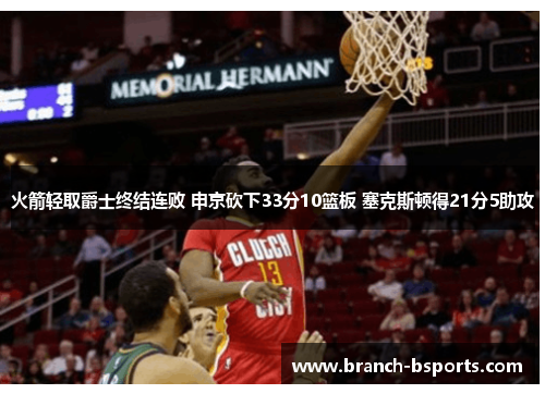 火箭轻取爵士终结连败 申京砍下33分10篮板 塞克斯顿得21分5助攻 火箭轻取爵士终结连败 申京砍下33分10篮板 塞克斯顿得21分5助攻
