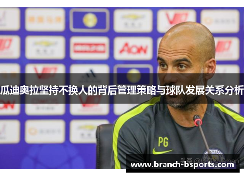 瓜迪奥拉坚持不换人的背后管理策略与球队发展关系分析