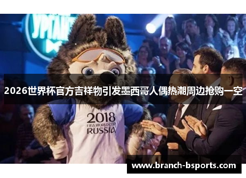 2026世界杯官方吉祥物引发墨西哥人偶热潮周边抢购一空