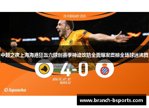 中超之夜上海海港狂轰六球创赛季神迹攻防全面爆发震撼全场球迷沸腾