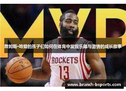 詹姆斯·哈登的孩子们如何在体育中发现乐趣与激情的成长故事